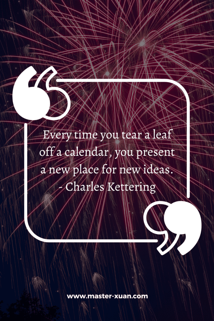 “Every time you tear a leaf off a calendar, you present a new place for new ideas.” - Charles Kettering