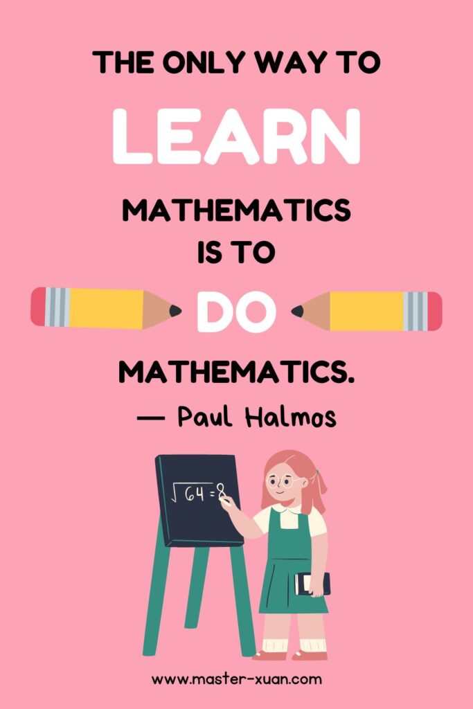 “The only way to learn mathematics is to do mathematics.” by Paul Halmos