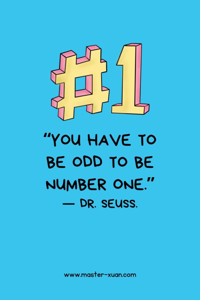 “You have to be odd to be number one.” by Dr. Seuss.