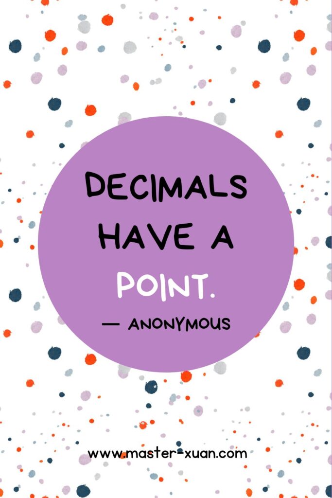 “Decimals have a point.” by Anonymous